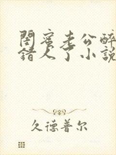 闺蜜老公醉酒认错人了小说全文阅读