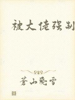 被大佬强制爱了