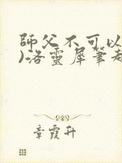 师父不可以(限)洛灵犀笔趣阁无弹窗