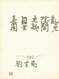 长日光阴乱作一团笔趣阁免费阅读无