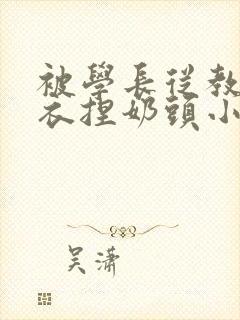 被学长从教室扒衣捏奶头小说封面