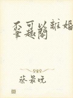 不可以离婚by笔趣阁