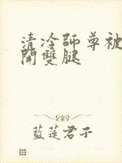 清冷师尊被迫张开双腿