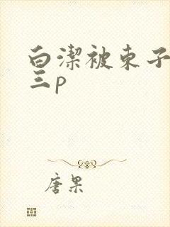 白洁被东子老二三p