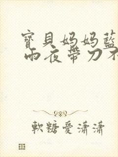 宝贝妈妈蓝菲菲 雨夜带刀不带伞