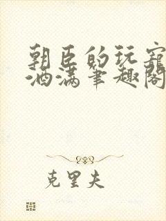 朝臣的玩宠深杯酒满笔趣阁