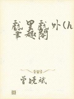 戏里戏外(h)笔趣阁封面