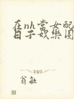 在nh当女配的日子娱乐圈