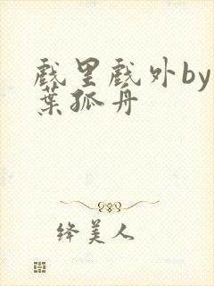 戏里戏外by一叶孤舟