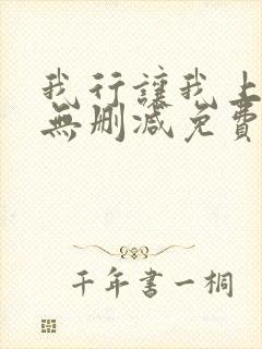 我行让我上全文无删减免费阅读笔趣阁