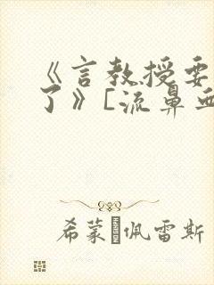 《言教授要撞坏了》[流鼻血]