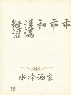 糙汉和乖乖女H灌满