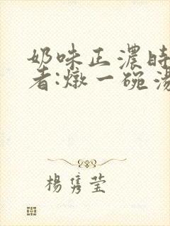 奶味正浓时 作者:炖一碗汤