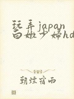 玩弄japan白嫩少妇hd小说