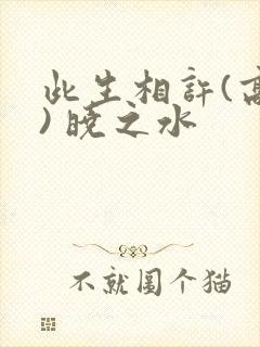 此生相许(高干) 晓之水