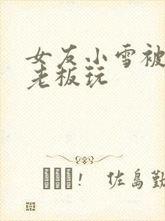 女友小雪被房东老板玩封面