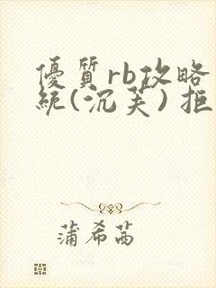 优质rb攻略系统(沉芙) 拒绝改写