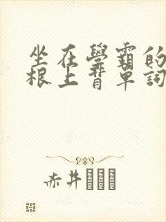 坐在学霸的大紫根上背单词牧童