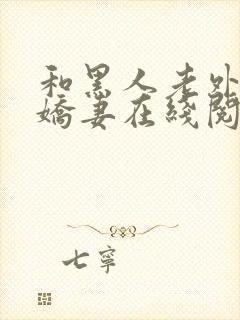 和黑人老外交换娇妻在线阅读