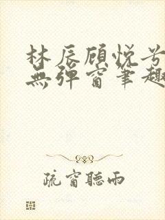 林辰顾悦兮正版无弹窗笔趣阁