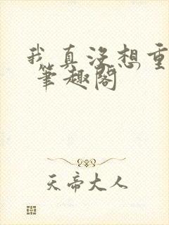 我真没想重生啊 笔趣阁