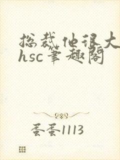 总裁他很大年上hsc笔趣阁