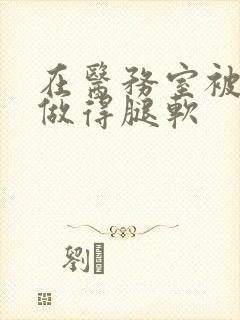 在医务室被教官做得腿软