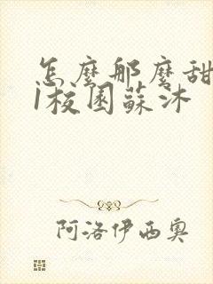 怎么那么甜1v1校园苏沐