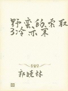 野蛮的索取1V3冷亦寒