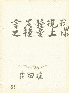 舍友发现我是双之后爱上你的字