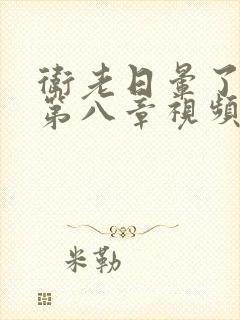 卫老日晕了淑蓉第八章视频