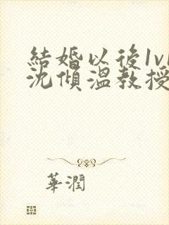 结婚以后1v1沈倾温教授的简介