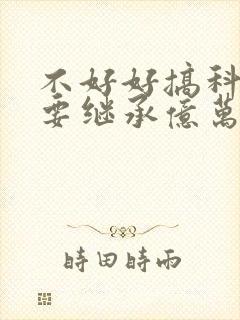 不好好搞科研就要继承亿万家产封面