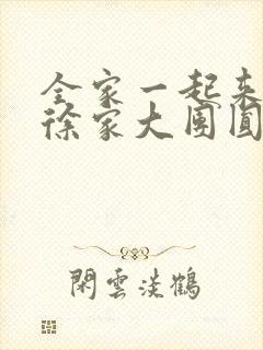 全家一起来黄霞徐家大团圆