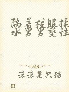 隔着校服揉h奶水男男双性封面