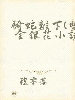 骑蛇难下(双) 金银花小说