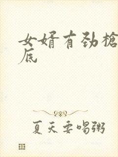 女婿有劲枪枪到底