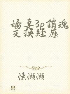 娇妻3p销魂的交换经历