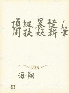 顶级暴徒 / 周扶妖新笔趣阁全文