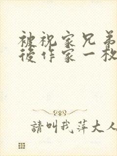 被祝家兄弟共享后作家一枚夹心饼