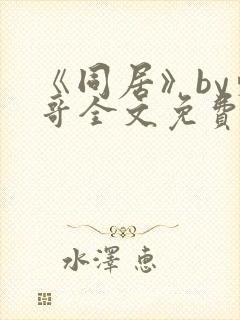 《同居》by东哥全文免费阅读