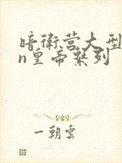 暗卫营大型hpn皇帝系列