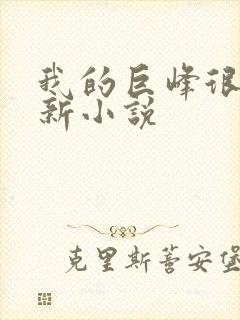 我的巨峰很软最新小说