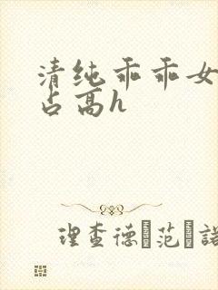 清纯乖乖女被强占高h