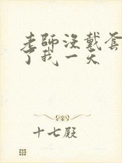 老师没戴套子c了我一天