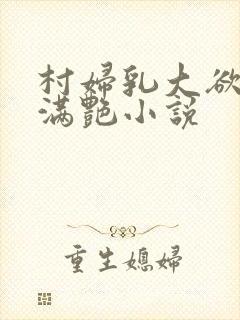 村妇乳大欲乡村满艳小说