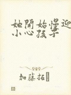 她开始慢迎迎合小心孩子