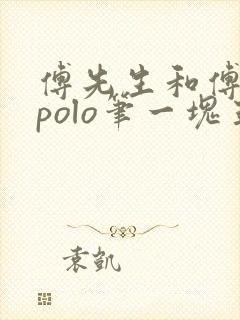 傅先生和傅太太polo笔一块五花肉