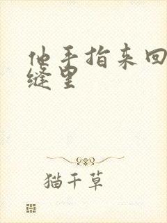 他手指来回在花缝里