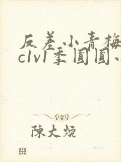 反差小青梅不经c1v1季圆圆小说